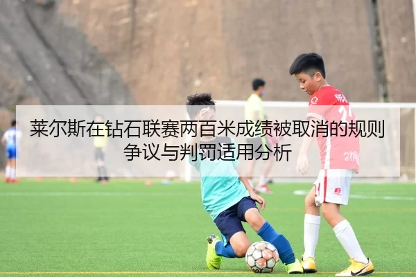 莱尔斯在钻石联赛两百米成绩被取消的规则争议与判罚适用分析